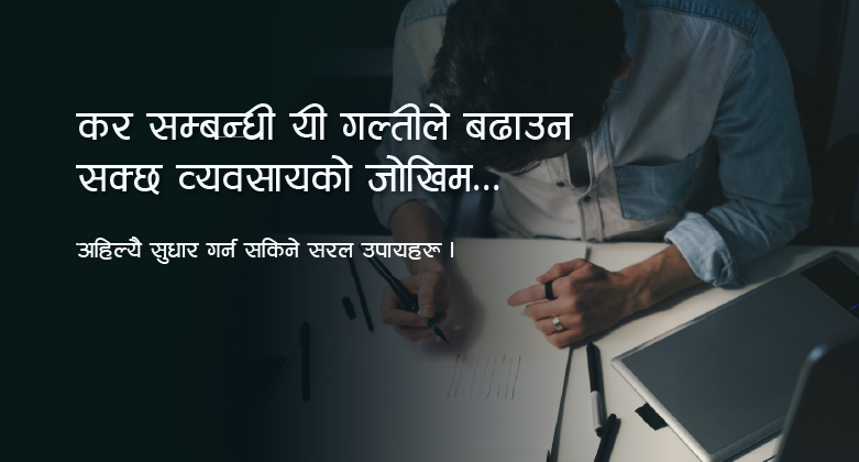 नेपाली व्यवसायीले अन्जानमै गर्ने गल्तीहरू, जसले कर सम्बन्धी समस्या निम्त्याउन सक्छन्
